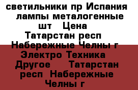 светильники пр Испания... лампы металогенные Phiips 2 шт › Цена ­ 5 000 - Татарстан респ., Набережные Челны г. Электро-Техника » Другое   . Татарстан респ.,Набережные Челны г.